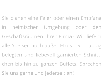 Catering vom Webers   Sie planen eine Feier oder einen Empfang in heimischer Umgebung oder den Geschäftsräumen Ihrer Firma? Wir liefern alle Speisen auch außer Haus – von üppig belegten und liebevoll garnierten Schnittchen bis hin zu ganzen Buffets. Sprechen Sie uns gerne und jederzeit an!